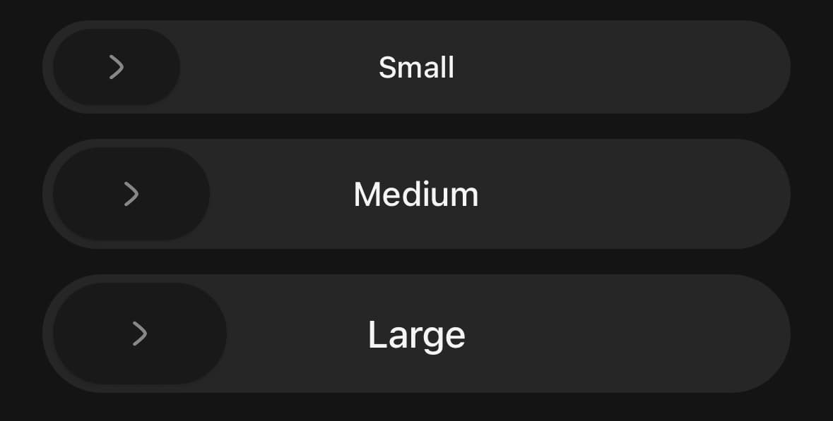 Three slide buttons stacked on a dark screen, labelled Small, Medium and Large. Each is a pill-shaped rail with a wider pill-shaped handle resting at its left end, a chevron centred in the handle, and the label centred in the rail. The handle grows with the size and the rail's height goes with it.